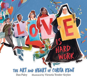 Love Is Hard Work: The Art and Heart of Corita Kent by Dan Paley, Victoria Tentler-Krylov, 9781536220322