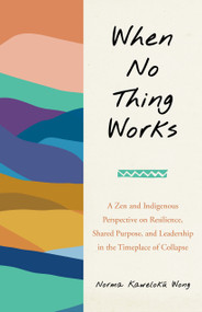 When No Thing Works (A Zen and Indigenous Perspective on Resilience, Shared Purpose, and Leadership in the Timeplace of Collapse) by Norma Wong, 9798889840992