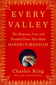 Every Valley (The Desperate Lives and Troubled Times That Made Handel's Messiah) by Charles King, 9780385548267