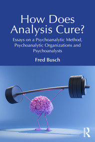 How Does Analysis Cure? (Essays on a Psychoanalytic Method, Psychoanalytic Organizations and Psychoanalysts) by Fred Busch, 9781032658681