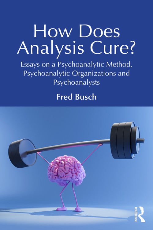 How Does Analysis Cure? (Essays on a Psychoanalytic Method, Psychoanalytic Organizations and Psychoanalysts) by Fred Busch, 9781032658681