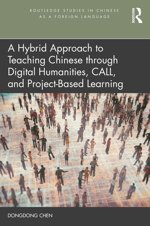 A Hybrid Approach to Teaching Chinese through Digital Humanities, CALL, and Project-Based Learning by Dongdong Chen, 9781032272757
