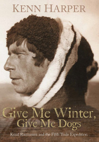 Give Me Winter, Give Me Dogs (Knud Rasmussen and the Fifth Thule Expedition) by Kenn Harper, 9781772275506
