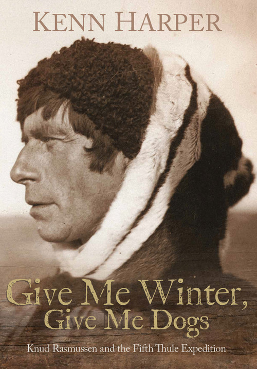 Give Me Winter, Give Me Dogs (Knud Rasmussen and the Fifth Thule Expedition) by Kenn Harper, 9781772275506