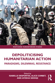 Depoliticising Humanitarian Action (Paradigms, Dilemmas, Resistance) by Isabelle Desportes, Alice Corbet, Ayesha Siddiqi, 9781032535098