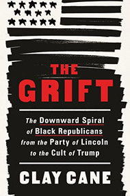 The Grift (The Downward Spiral of Black Republicans from the Party of Lincoln to the Cult of Trump) by Clay Cane, Lavette Books, 9781728290225