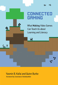 Connected Gaming (What Making Video Games Can Teach Us about Learning and Literacy) by Yasmin B. Kafai, Quinn Burke, Constance Steinkuehler, 9780262551557