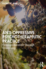 Anti-Oppressive Psychotherapeutic Practice (Finding Liberation Through Unlearning) by Florie St. Aime, 9781032074597