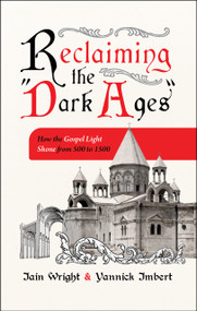 Reclaiming the “Dark Ages” (How the Gospel Light Shone from 500 to 1500) by Iain Wright, Yannick Imbert, 9781527111554