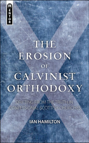 The Erosion of Calvinist Orthodoxy (Drifting from the Truth in confessional Scottish Churches) by Ian Hamilton, 9781845505141