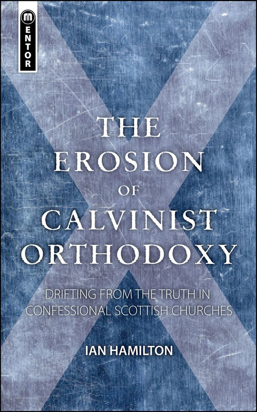 The Erosion of Calvinist Orthodoxy (Drifting from the Truth in confessional Scottish Churches) by Ian Hamilton, 9781845505141