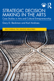 Strategic Decision Making in the Arts (Case Studies in Arts and Cultural Entrepreneurship) by Gary D. Beckman, Karl Androes, 9781032539577