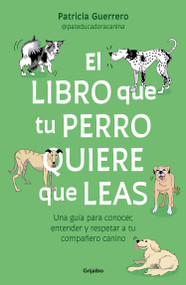 El libro que tu perro quiere que leas : Una guía para conocer, entender y respetar a tu compañero canino / The Book Your Dog Wants Yo.. (Spanish Edition) by Patricia Guerrero, 9788425366154