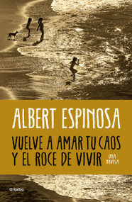 Vuelve a amar tu caos y el roce de vivir / Learn to Love Your Chaos Again and the Excitement of Living (Spanish Edition) by Albert Espinosa, 9788425365560