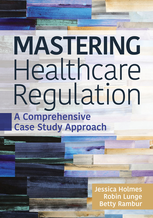 Mastering Healthcare Regulation: A Comprehensive Case Study Approach by Robin J. Lunge, Betty Rambur, Jessica Holmes, 9781640554306