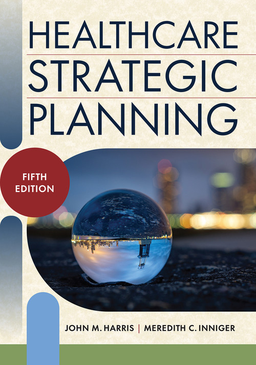 Healthcare Strategic Planning, Fifth Edition by Meredith C. Inniger, John M. Harris, 9781640554382
