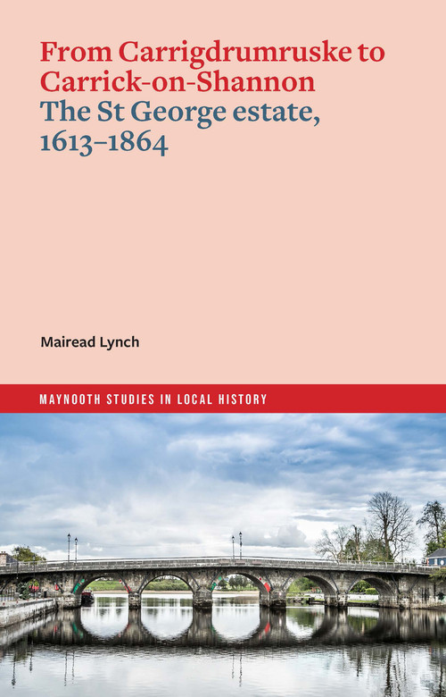 From Carrigdrumruske to Carrick-on-Shannon: the St George estate, 1613-1864 by Mairead Lynch, 9781801511315