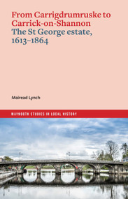 From Carrigdrumruske to Carrick-on-Shannon: the St George estate, 1613-1864 by Mairead Lynch, 9781801511315