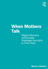 When Mothers Talk (Magical Moments and Everyday Challenges from Birth to Three Years) by Ilene S. Lefcourt, 9781032399119
