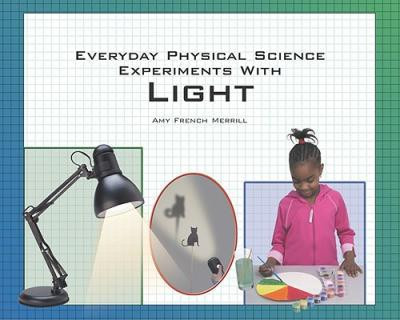 Everyday Physical Science Experiments with Light by Amy French Merrill, 9781404256798