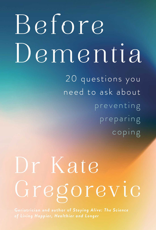 Before Dementia (20 Questions You Need to Ask About Preventing, Preparing, Coping) by Dr. Kate Gregorevic, 9780757325182
