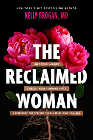 The Reclaimed Woman (Love Your Shadow, Embody Your Feminine Gifts, Experience the Specific Pleasure of Who You Are) by Kelly Brogan, 9781510780705
