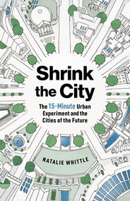 Shrink the City (The 15-Minute Urban Experiment and the Cities of the Future) by Natalie Whittle, 9781891011894