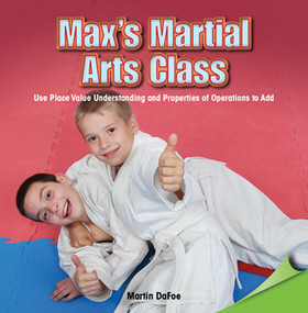 Max's Martial Arts Class (Use Place Value Understanding and Properties of Operations to Add) by Martin DaFoe, 9781477748084