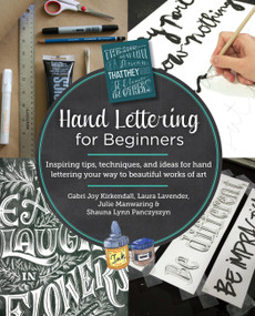 Hand Lettering for Beginners (Inspiring tips, techniques, and ideas for hand lettering your way to beautiful works of art) by Gabri Joy Kirkendall, Laura Lavender, Julie Manwaring, Shauna Lynn Panczyszyn, 9780760390948