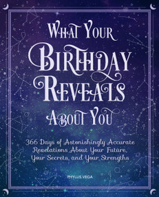 What Your Birthday Reveals About You (366 Days of Astonishingly Accurate Revelations About Your Future, Your Secrets, and Your Strengths) by Phyllis Vega, 9780785837978