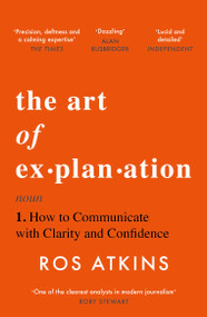 The Art of Explanation (How to Communicate with Clarity and Confidence) by Ros Atkins, 9781472298416
