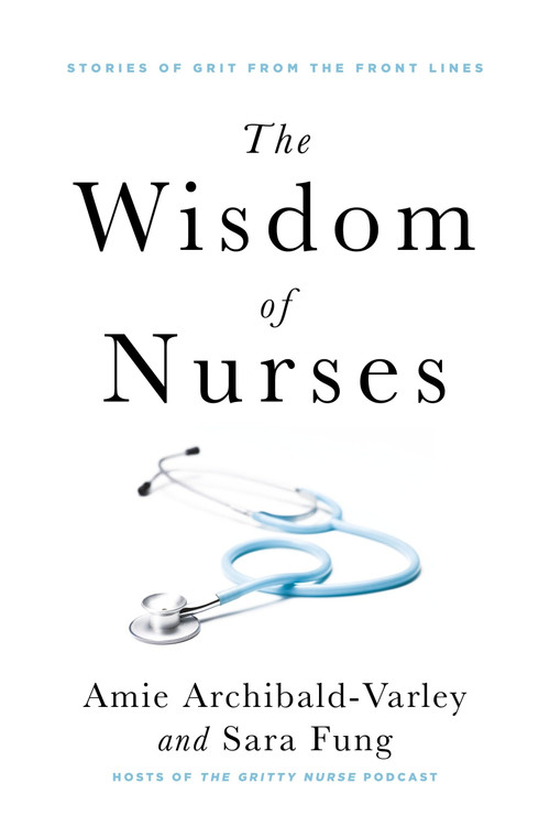 The Wisdom of Nurses (Stories of Grit from the Front Lines) by Amie Archibald-Varley, Sara Fung, 9781443468718