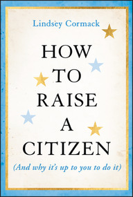 How to Raise a Citizen (And Why It's Up to You to Do It) by Lindsey Cormack, 9781394278701