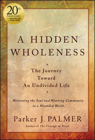 A Hidden Wholeness (The Journey Toward An Undivided Life, 20th Anniversary Edition) by Parker J. Palmer, 9781394235070