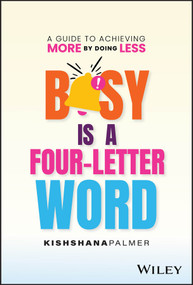 Busy Is a Four-Letter Word (A Guide to Achieving More by Doing Less) by Kishshana Palmer, 9781394243198