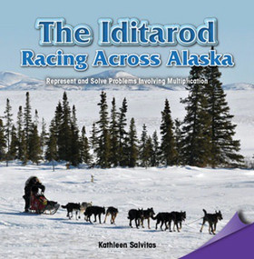 The Iditarod: Racing Across Alaska (Represent and Solve Problems Involving Multiplication) by Kathleen Salvitas, 9781477747094