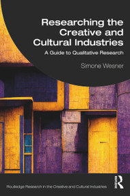 Researching the Creative and Cultural Industries (A Guide to Qualitative Research) by Simone Wesner, 9780367753054