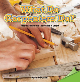 What Do Carpenters Do? (Relate Addition and Subtraction to Length) by Kayla O'Donnell, 9781477747650