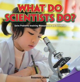 What Do Scientists Do? (Solve Problems Involving Measurement and Estimation) by Rosemary James, 9781477746035