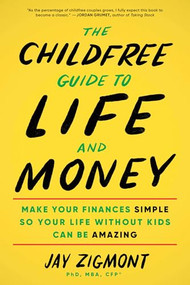 The Childfree Guide to Life and Money (Make Your Finances Simple So Your Life Without Kids Can Be Amazing) by Jay Zigmont PhD, MBA, CFP®, 9781728297347