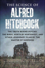 The Science of Alfred Hitchcock (The Truth Behind Psycho, The Birds, North by Northwest, and Other Legendary Films by the Master of Suspense) by Meg Hafdahl, Kelly Florence, 9781510779648