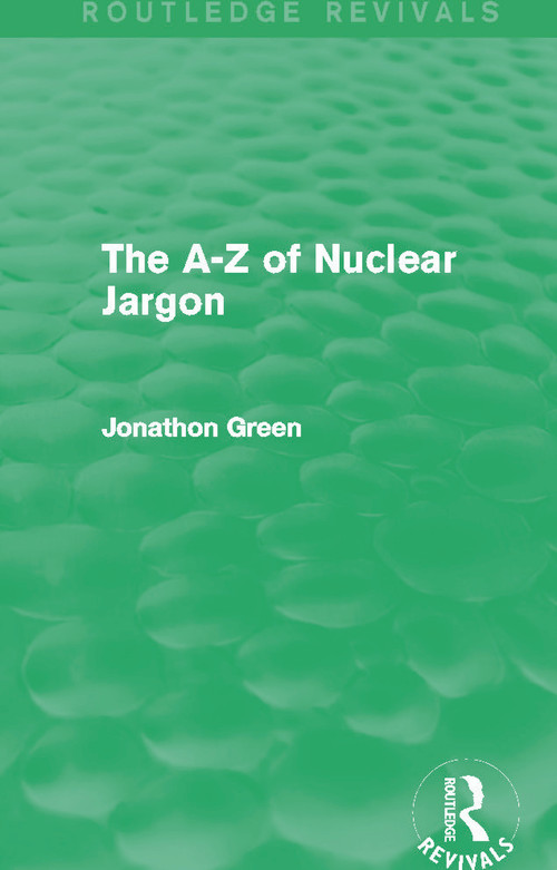 The A - Z of Nuclear Jargon (Routledge Revivals) by Jonathon Green, 9780415732703