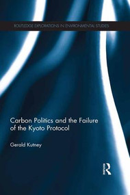 Carbon Politics and the Failure of the Kyoto Protocol by Gerald Kutney, 9781138186880
