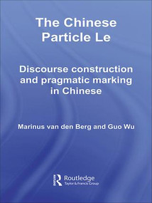 The Chinese Particle Le (Discourse Construction and Pragmatic Marking in Chinese) by M.E. van den Berg, G. Wu, 9781138970564