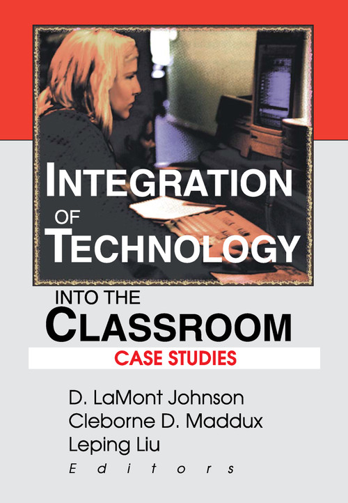 Integration of Technology into the Classroom (Case Studies) by D Lamont Johnson, Cleborne D Maddux, Leping Liu, 9780789010483