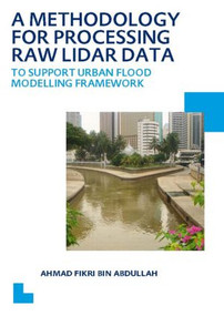 A Methodology for Processing Raw LIDAR Data to Support Urban Flood Modelling Framework (UNESCO-IHE PhD Thesis) by Ahmad Fikri Bin Abdullah, 9780415624756