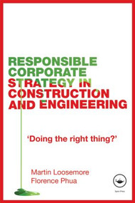 Responsible Corporate Strategy in Construction and Engineering (Doing the Right Thing?) by Martin Loosemore, Florence Phua, 9780415459105