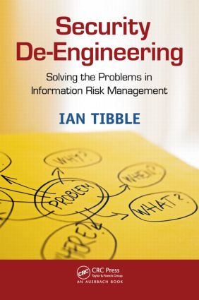 Security De-Engineering (Solving the Problems in Information Risk Management) by Ian Tibble, 9781439868348