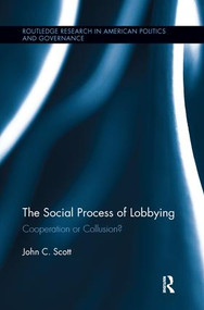 The Social Process of Lobbying (Cooperation or Collusion?) by John C. Scott, 9781138287341