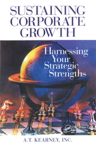 Sustaining Corporate Growth (Harnessing Your Strategic Strengths) by A.T. Kearney Inc., 9781574442892